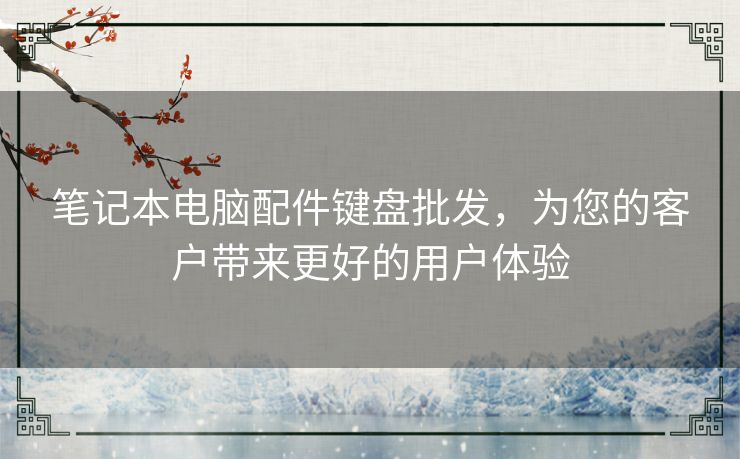 笔记本电脑配件键盘批发，为您的客户带来更好的用户体验