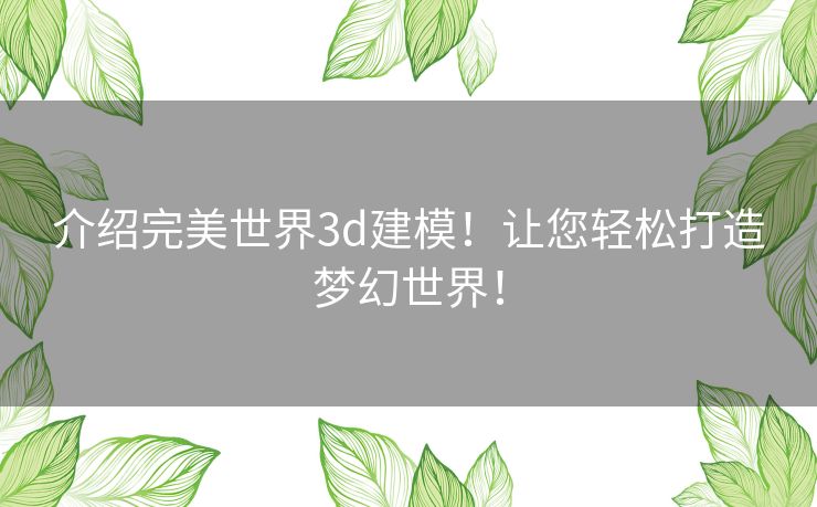 介绍完美世界3d建模！让您轻松打造梦幻世界！