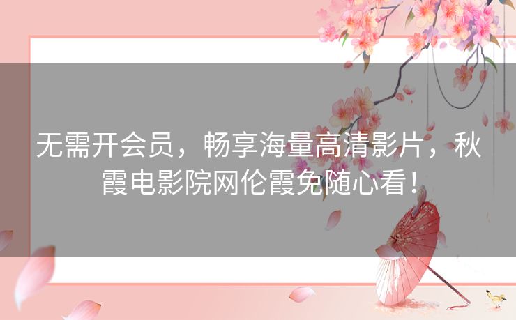 无需开会员，畅享海量高清影片，秋霞电影院网伦霞免随心看！