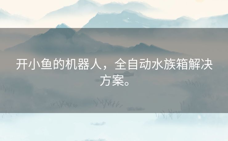 开小鱼的机器人，全自动水族箱解决方案。