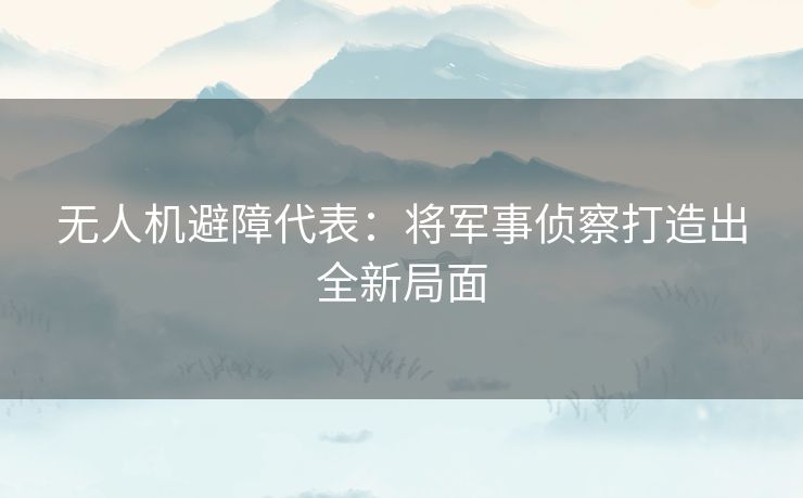无人机避障代表：将军事侦察打造出全新局面