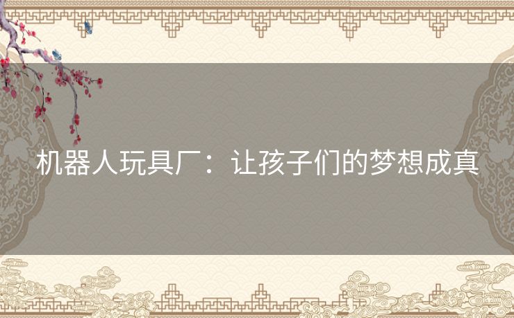 机器人玩具厂：让孩子们的梦想成真