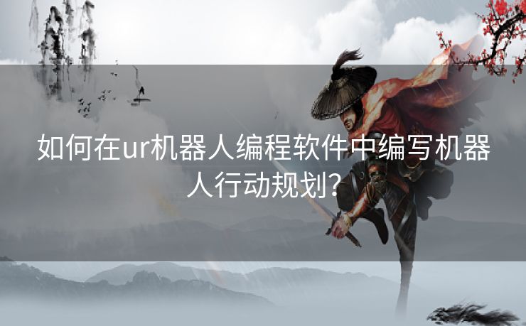 如何在ur机器人编程软件中编写机器人行动规划？