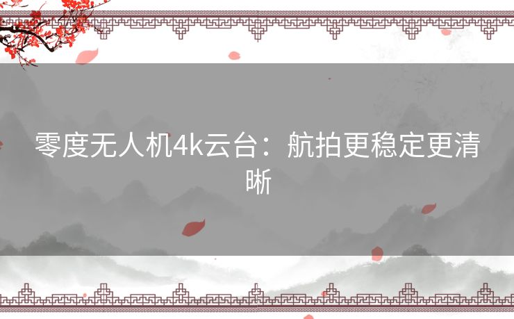 零度无人机4k云台：航拍更稳定更清晰