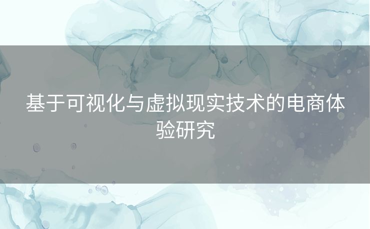 基于可视化与虚拟现实技术的电商体验研究