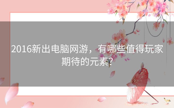 2016新出电脑网游，有哪些值得玩家期待的元素？