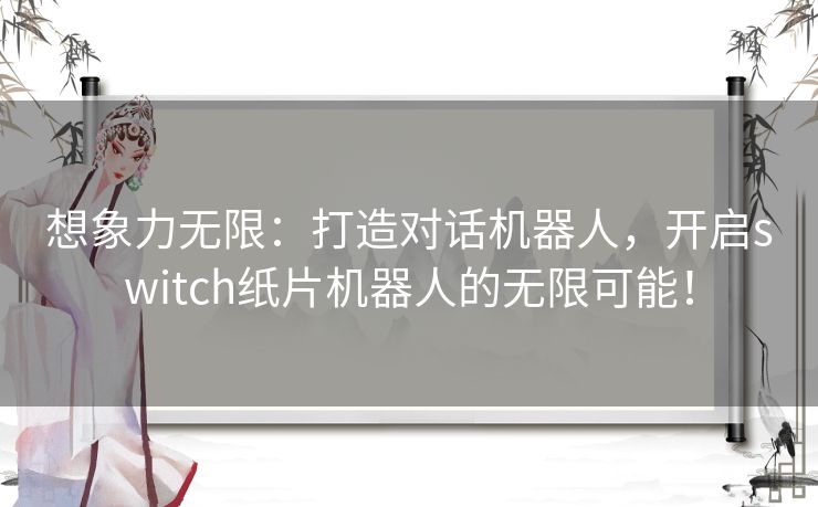 想象力无限：打造对话机器人，开启switch纸片机器人的无限可能！