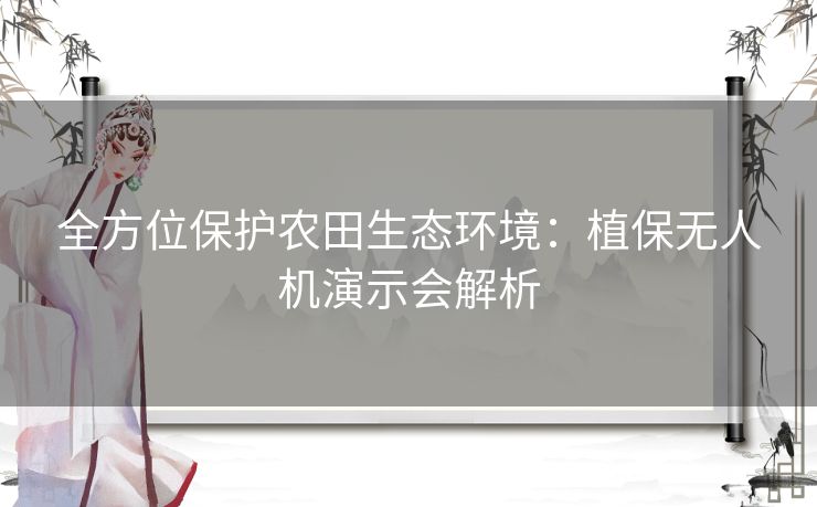 全方位保护农田生态环境：植保无人机演示会解析