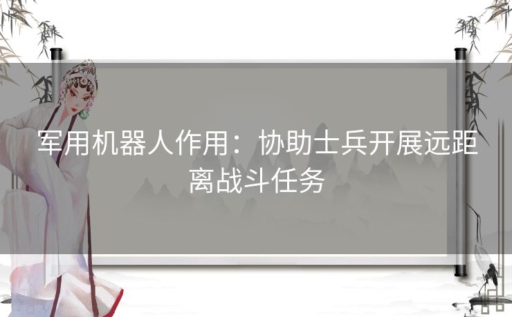 军用机器人作用：协助士兵开展远距离战斗任务