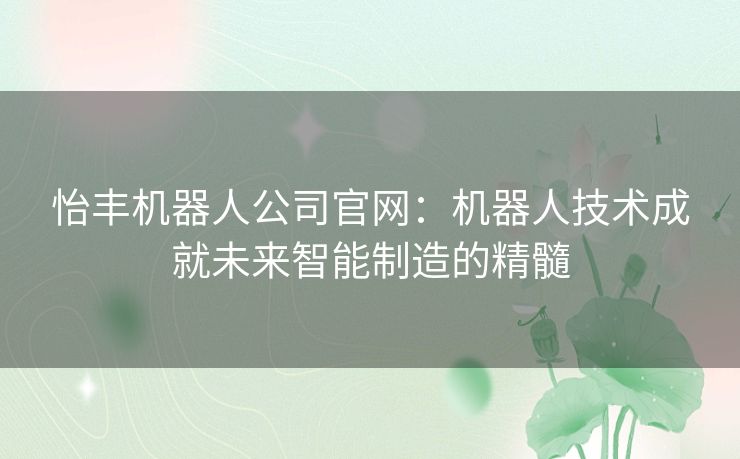 怡丰机器人公司官网：机器人技术成就未来智能制造的精髓