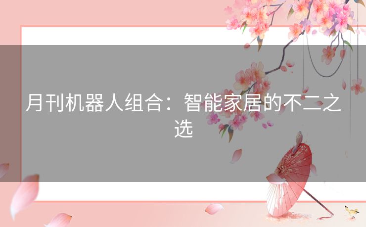 月刊机器人组合：智能家居的不二之选
