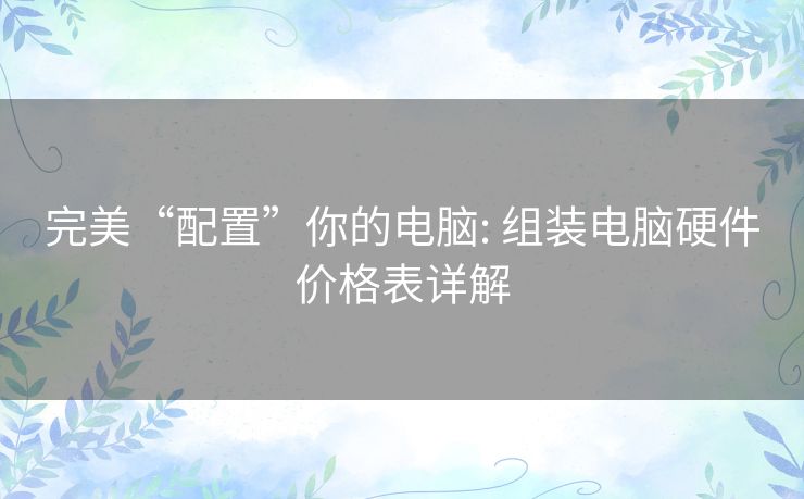 完美“配置”你的电脑: 组装电脑硬件价格表详解
