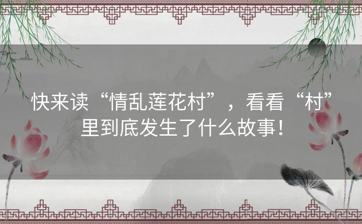 快来读“情乱莲花村”，看看“村”里到底发生了什么故事！