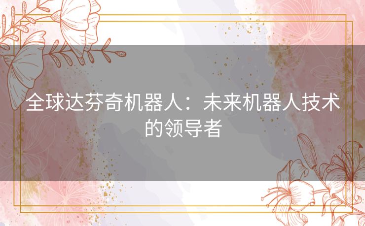 全球达芬奇机器人：未来机器人技术的领导者
