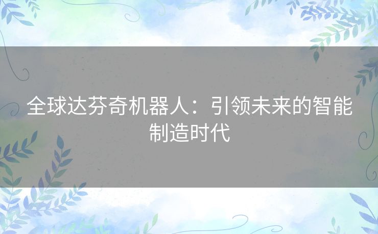 全球达芬奇机器人：引领未来的智能制造时代