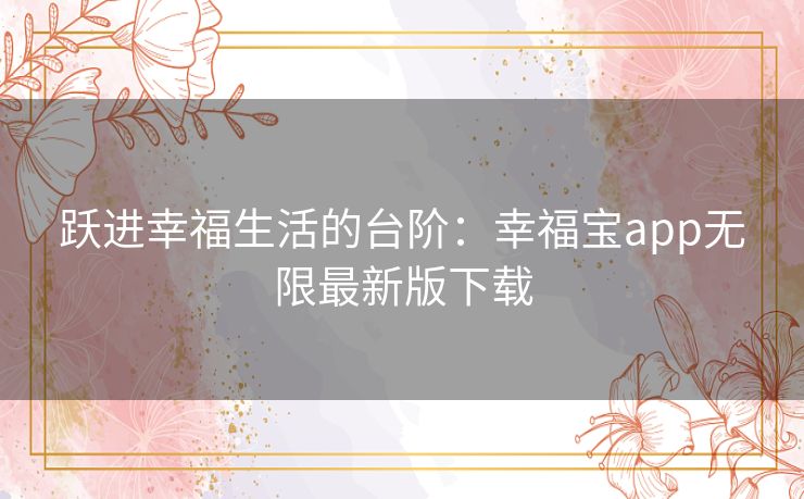 跃进幸福生活的台阶：幸福宝app无限最新版下载