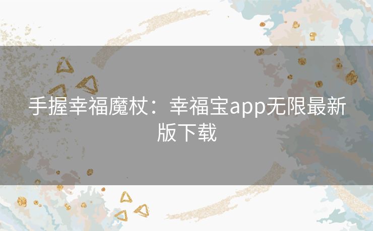 手握幸福魔杖：幸福宝app无限最新版下载