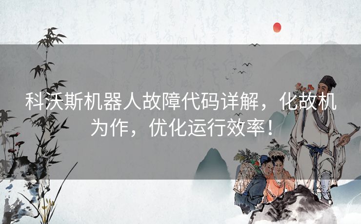 科沃斯机器人故障代码详解，化故机为作，优化运行效率！