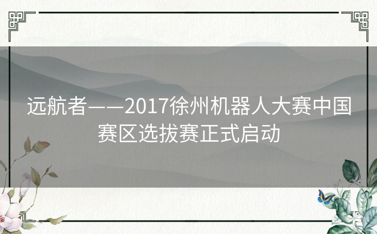 远航者——2017徐州机器人大赛中国赛区选拔赛正式启动