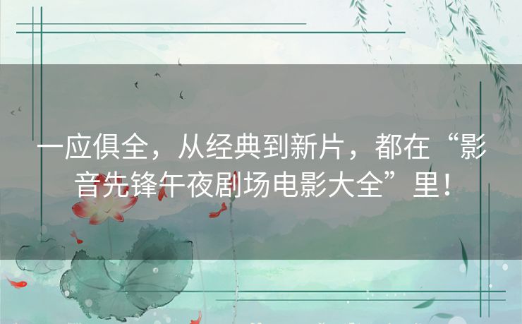 一应俱全，从经典到新片，都在“影音先锋午夜剧场电影大全”里！