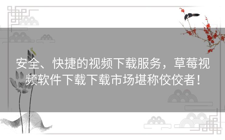 安全、快捷的视频下载服务，草莓视频软件下载下载市场堪称佼佼者！