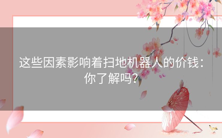 这些因素影响着扫地机器人的价钱：你了解吗？