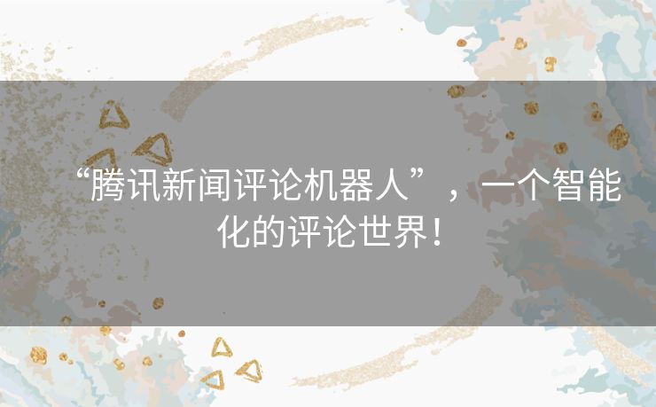 “腾讯新闻评论机器人”，一个智能化的评论世界！