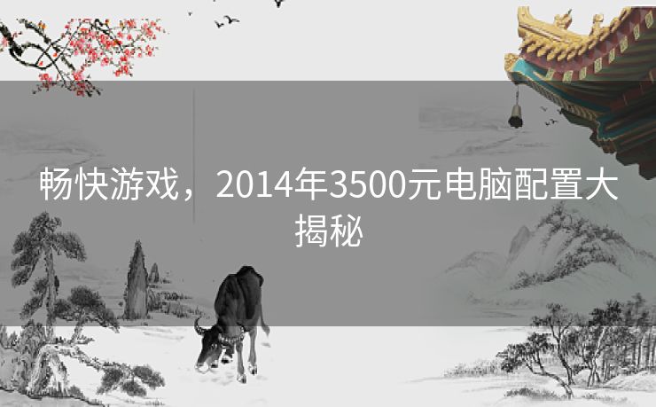 畅快游戏，2014年3500元电脑配置大揭秘