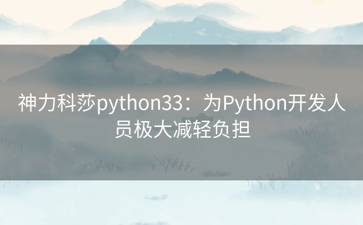 神力科莎python33：为Python开发人员极大减轻负担