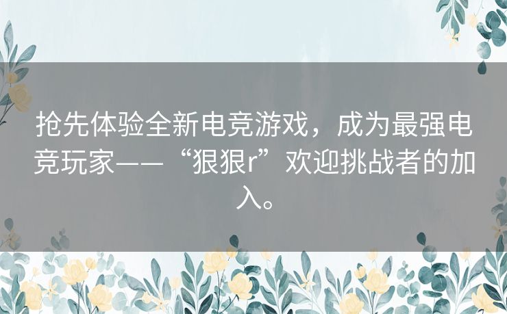 抢先体验全新电竞游戏，成为最强电竞玩家——“狠狠r”欢迎挑战者的加入。