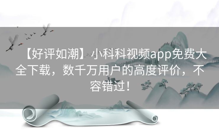 【好评如潮】小科科视频app免费大全下载，数千万用户的高度评价，不容错过！