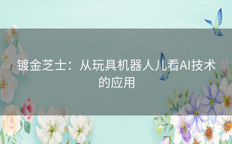 镀金芝士：从玩具机器人儿看AI技术的应用