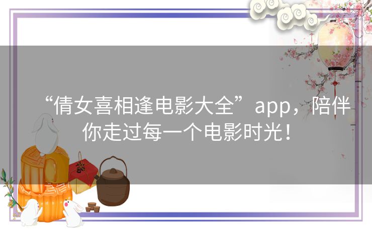 “倩女喜相逢电影大全”app，陪伴你走过每一个电影时光！