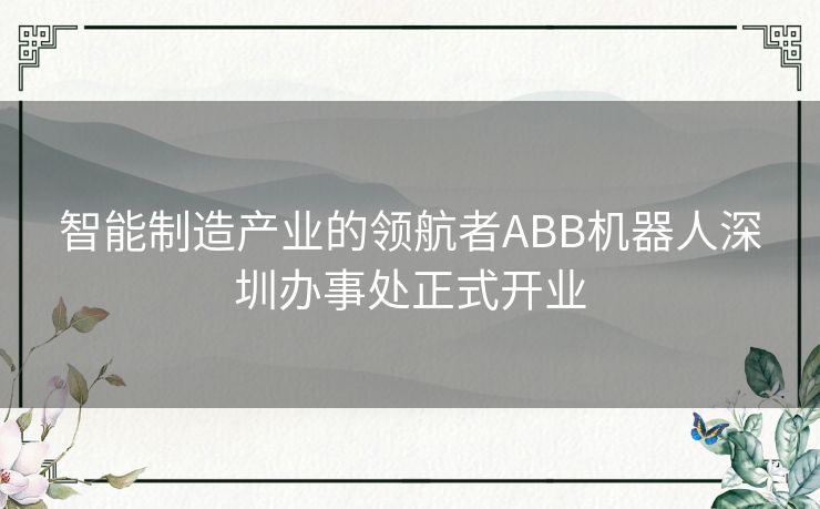 智能制造产业的领航者ABB机器人深圳办事处正式开业