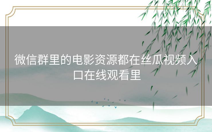 微信群里的电影资源都在丝瓜视频入口在线观看里
