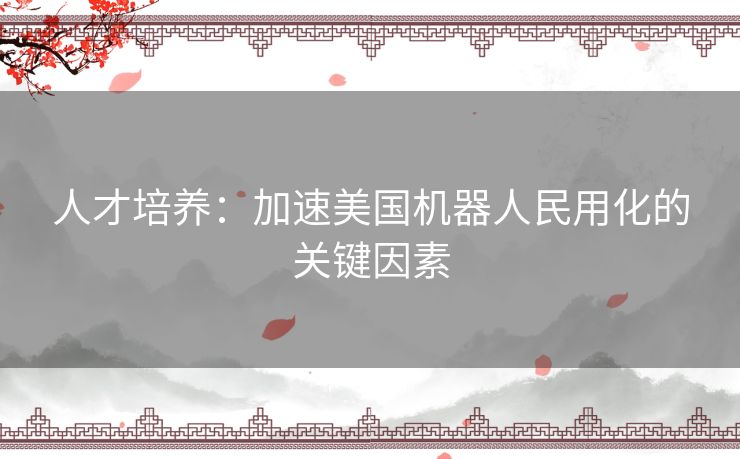 人才培养：加速美国机器人民用化的关键因素