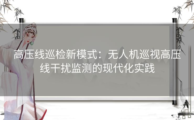 高压线巡检新模式：无人机巡视高压线干扰监测的现代化实践