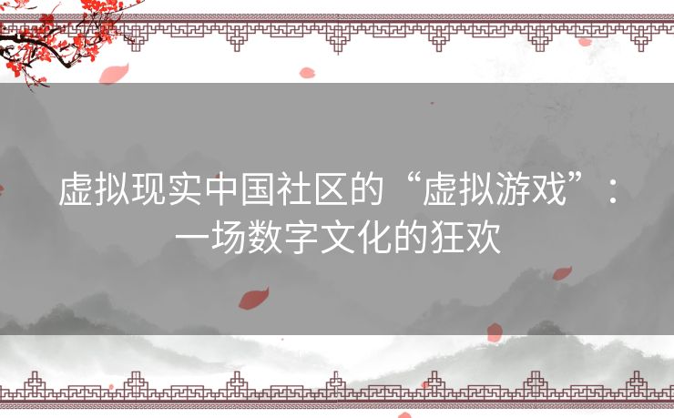 虚拟现实中国社区的“虚拟游戏”：一场数字文化的狂欢
