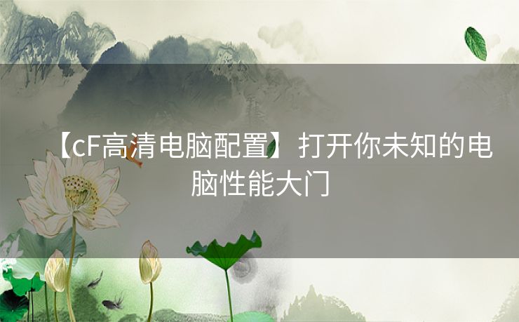 【cF高清电脑配置】打开你未知的电脑性能大门