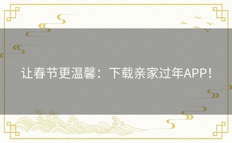 让春节更温馨：下载亲家过年APP！