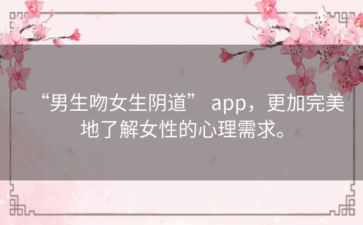 “男生吻女生阴道” app，更加完美地了解女性的心理需求。