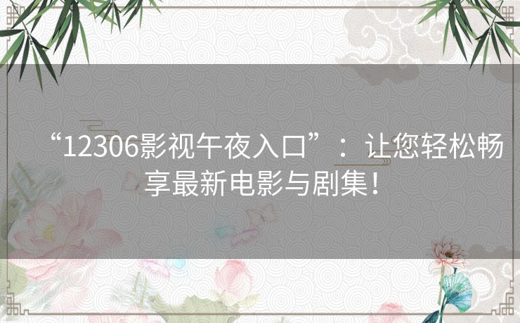 “12306影视午夜入口”：让您轻松畅享最新电影与剧集！