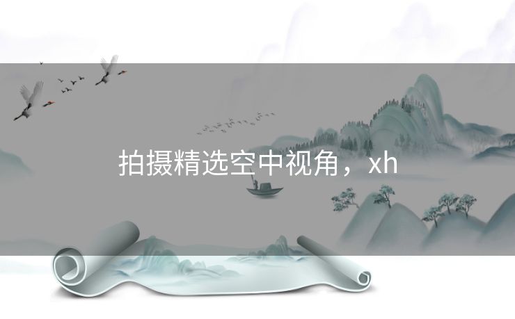 拍摄精选空中视角，xh