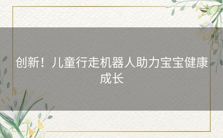 创新！儿童行走机器人助力宝宝健康成长