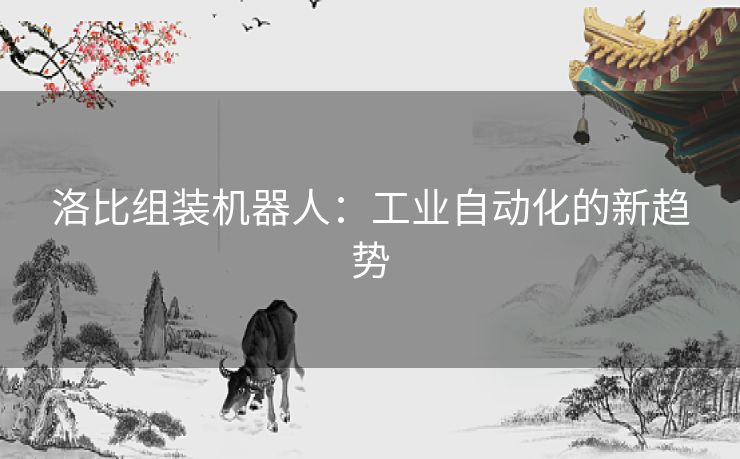 洛比组装机器人：工业自动化的新趋势