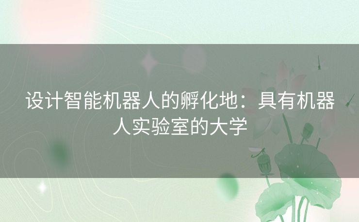 设计智能机器人的孵化地：具有机器人实验室的大学