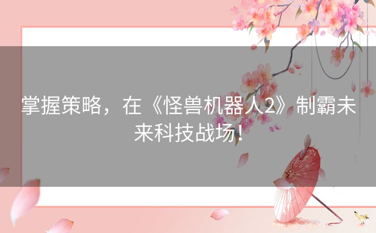 掌握策略，在《怪兽机器人2》制霸未来科技战场！
