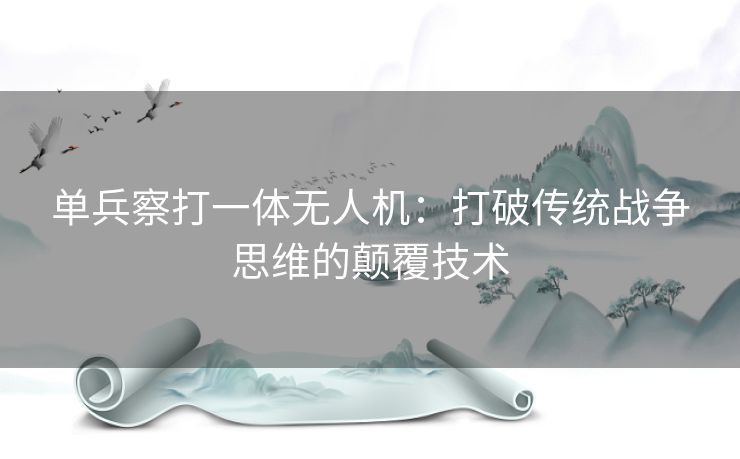单兵察打一体无人机：打破传统战争思维的颠覆技术