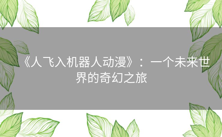 《人飞入机器人动漫》：一个未来世界的奇幻之旅