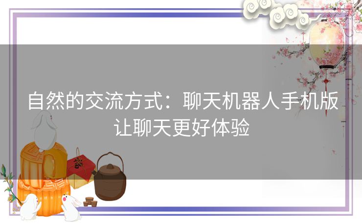 自然的交流方式：聊天机器人手机版让聊天更好体验